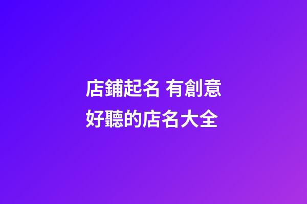 店鋪起名 有創意好聽的店名大全-第1張-店鋪起名-玄機派